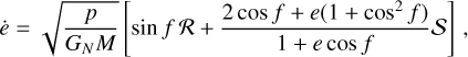 Mathematical equation: $\dot e = \sqrt {{p \over {{G_N}M}}} \left[ {\sin f{\cal R} + {{2\cos f + e(1 + {{\cos }^2}f)} \over {1 + e\cos f}}S} \right],$