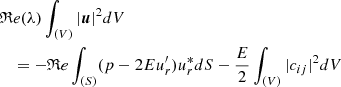 Mathematical equation: $$ \begin{aligned}&\mathfrak{R} e(\lambda )\int _{(V)} |\boldsymbol{u}|^2 dV \nonumber \\&\quad = -\mathfrak{R} e\int _{(S)} (p-2Eu_r^{\prime })u_r^*dS -\frac{E}{2}\int _{(V)}|c_{ij}|^2dV \end{aligned} $$