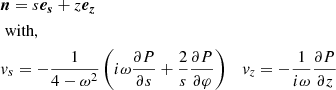 Mathematical equation: $$ \begin{aligned} \begin{aligned}&\boldsymbol{n}=s\boldsymbol{e_s}+z\boldsymbol{e_z} \\&\text{ with,}\\&v_s = -\frac{1}{4 - \omega ^2} \left( i\omega \frac{\partial P}{\partial s} + \frac{2}{s} \frac{\partial P}{\partial \varphi } \right)&v_z = -\frac{1}{i\omega } \frac{\partial P}{\partial z} \end{aligned} \end{aligned} $$