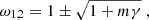 Mathematical equation: $$ \begin{aligned} \omega _{1,2} = 1 \pm \sqrt{1+m\gamma }\;, \end{aligned} $$