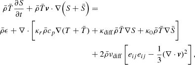 Mathematical equation: $$ \begin{aligned} \bar{\rho }\bar{T} \frac{\partial S}{\partial t} + \bar{\rho }\bar{T}\boldsymbol{v} \cdot \nabla \Big (S + \bar{S}\Big )&=\nonumber \\ \bar{\rho }\epsilon + \nabla \cdot \Bigg [\kappa _r\bar{\rho } c_p \nabla (T + \bar{T})&+ \kappa _{\rm diff} \bar{\rho } \bar{T} \nabla S + \kappa _0 \bar{\rho } \bar{T} \nabla \bar{S}\Bigg ]\nonumber \\&+ 2 \bar{\rho } \nu _{\rm diff} \left[ e_{ij}e_{ij} - \frac{1}{3} (\nabla \cdot \boldsymbol{v})^2 \right], \end{aligned} $$