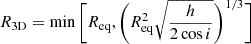 Mathematical equation: $ R_{\mathrm{3D}} = \min{\bigg[R_{\mathrm{eq}}, \bigg(R_{\mathrm{eq}}^{2} \sqrt{\frac{h}{2\cos{i}}}\bigg)^{1/3}\bigg]} $
