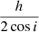 Mathematical equation: $ \frac{h}{2\cos{i}} $