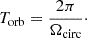 Mathematical equation: $$ \begin{aligned} T_{\mathrm{orb} } = \frac{2\pi }{\Omega _{\mathrm{circ} }}\cdot \end{aligned} $$