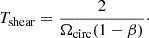Mathematical equation: $$ \begin{aligned} T_{\mathrm{shear} } = \frac{2}{\Omega _{\rm circ}(1-\beta )}\cdot \end{aligned} $$
