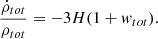 Mathematical equation: $$ \begin{aligned} \frac{\dot{\rho }_{tot}}{\rho _{tot}} = -3H(1 + w_{tot}). \end{aligned} $$