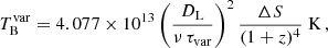 Mathematical equation: $$ \begin{aligned} T_{\rm B}^\mathrm{var} = 4.077 \times 10^{13} \left(\frac{D_{\rm L}}{\nu \,\tau _{\rm var}}\right)^2 \frac{\Delta S}{(1+z)^4}\ \mathrm{K}\,, \end{aligned} $$