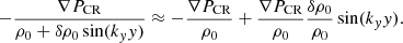 Mathematical equation: $$ \begin{aligned} -\frac{\nabla P_{\rm CR}}{\rho _0 + \delta \rho _0\sin (k_y y)} \approx -\frac{\nabla P_{\rm CR}}{\rho _0} + \frac{\nabla P_{\rm CR}}{\rho _0}\frac{\delta \rho _0}{\rho _0}\sin (k_y y). \end{aligned} $$