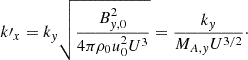 Mathematical equation: $$ \begin{aligned} k\prime _x = k_y\sqrt{\frac{B_{y,0}^2}{4\pi \rho _0u_0^2 U^3}}=\frac{k_y}{M_{A,y} U^{3/2}}\cdot \end{aligned} $$
