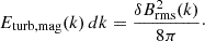 Mathematical equation: $$ \begin{aligned} E_{\rm turb,mag}(k)\,dk&= \frac{\delta B_{\rm rms}^2(k)}{8\pi }\cdot \end{aligned} $$