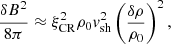 Mathematical equation: $$ \begin{aligned} \frac{\delta B^2}{8 \pi } \approx \xi _{\rm CR}^2 \rho _0 v_{\rm sh}^2 \left( \frac{\delta \rho }{\rho _0}\right)^2, \end{aligned} $$