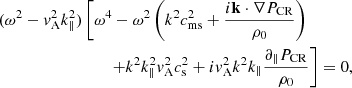 Mathematical equation: $$ \begin{aligned} (\omega ^2 - v_{\rm A}^2k_\parallel ^2)&\left[\omega ^4 - \omega ^2\left(k^2c_{\rm ms}^2 + \frac{i\mathbf k \cdot \nabla P_{\rm CR}}{\rho _0}\right) \right.\nonumber \\&\qquad \left. + k^2k_\parallel ^2v_{\rm A}^2c_{\rm s}^2 + iv_{\rm A}^2k^2k_\parallel \frac{\partial _\parallel P_{\rm CR}}{\rho _0}\right] = 0, \end{aligned} $$