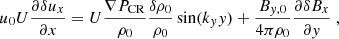 Mathematical equation: $$ \begin{aligned} u_0U\frac{\partial \delta u_x}{\partial x} = U\frac{\nabla P_{\rm CR}}{\rho _0}\frac{\delta \rho _0}{\rho _0}\sin (k_y y) + \frac{B_{y,0}}{4\pi \rho _0}\frac{\partial \delta B_x}{\partial y}\ , \end{aligned} $$