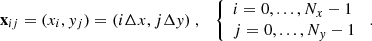 Mathematical equation: $$ \begin{aligned} \mathbf x _{ij} = (x_i,y_j) = (i\Delta x,j\Delta y)\ ,\quad {\left\{ \begin{array}{ll} i = 0,...,N_x-1\\ j = 0,...,N_y-1 \end{array}\right.}\ . \end{aligned} $$