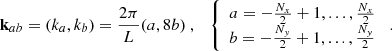 Mathematical equation: $$ \begin{aligned} \mathbf k _{ab} = (k_a,k_b) = \frac{2\pi }{L}(a,8b)\ , \quad {\left\{ \begin{array}{ll} a=-\frac{N_x}{2}+1,...,\frac{N_x}{2}\\ b=-\frac{N_y}{2}+1,...,\frac{N_y}{2} \end{array}\right.}\ . \end{aligned} $$