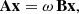 Mathematical equation: $$ \begin{aligned} \mathbf A \mathbf x = \omega \, \mathbf B \mathbf x , \end{aligned} $$