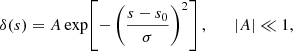 Mathematical equation: $$ \begin{aligned} \delta (s) = A \exp \!\left[-\left(\frac{s-s_0}{\sigma }\right)^2\right], \qquad |A|\ll 1, \end{aligned} $$