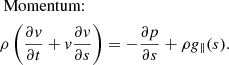 Mathematical equation: $$ \begin{aligned}&\text{ Momentum:} \nonumber \\&\rho \left(\frac{\partial v}{\partial t} + v\frac{\partial v}{\partial s} \right) = - \frac{\partial p}{\partial s} + \rho g_{\parallel }(s). \end{aligned} $$