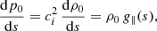 Mathematical equation: $$ \begin{aligned} \frac{\mathrm{d}p_0}{\mathrm{d}s} = c_i^2\,\frac{\mathrm{d}\rho _0}{\mathrm{d}s} = \rho _0\, g_\parallel (s), \end{aligned} $$