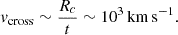 Mathematical equation: $$ \begin{aligned} v_{\mathrm{cross} } \sim \frac{R_c}{t} \sim 10^{3}\,\mathrm{km\,s^{-1}}. \end{aligned} $$