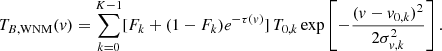 Mathematical equation: $$ \begin{aligned} T_{B,\mathrm{WNM}}(v) = \sum _{k=0}^{K-1} [ F_k + (1 - F_k)e^{-\tau (v)}]\, T_{0,k} \exp \left[-\frac{(v - v_{0,k})^2}{2\sigma _{v,k}^2}\right]. \end{aligned} $$