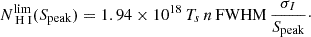 Mathematical equation: $$ \begin{aligned} N_{\rm {\text{ H}}{\small { {\text{ I}}}}}^\mathrm{lim}(S_{\rm peak}) = 1.94 \times 10^{18}\, T_s\, n\, \mathrm{FWHM} \, \frac{\sigma _I}{S_{\rm peak}}\cdot \end{aligned} $$
