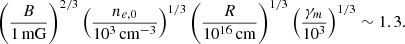 Mathematical equation: $$ \begin{aligned} \left(\frac{B}{1\,\mathrm{mG}}\right)^{2/3}\left(\frac{n_{e,0}}{10^3\,\mathrm{cm^{-3}}}\right)^{1/3}\left(\frac{R}{10^{16}\,\mathrm{cm}}\right)^{1/3}\left(\frac{\gamma _m}{10^3}\right)^{1/3}\sim 1.3. \end{aligned} $$