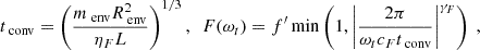 Mathematical equation: $$ \begin{aligned} t_\text{ conv} = \left(\frac{m_\text{ env} R_\text{ env}^2}{\eta _F L}\right)^{1/3},\ \ F(\omega _t) = f^\prime \min \left(1, \left|\frac{2\pi }{\omega _t c_F t_\text{ conv}}\right|^{\gamma _F}\right)\ , \end{aligned} $$