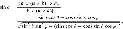 Mathematical equation: $$ \begin{aligned} \begin{aligned} \sin \rho&= \frac{\left|\left[\boldsymbol{k}\times \left(\boldsymbol{n}\times \boldsymbol{k}\right)\right] \times \boldsymbol{e}_y\right|}{ \left|\boldsymbol{k}\times \left(\boldsymbol{n}\times \boldsymbol{k}\right)\right|}\\&= \frac{\sin i\cos \vartheta - \cos i\sin \vartheta \cos \varphi }{ \sqrt{\sin ^2\vartheta \sin ^2\varphi +(\sin i\cos \vartheta -\cos i\sin \vartheta \cos \varphi )^2}}\ , \end{aligned} \end{aligned} $$