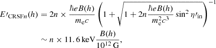 Mathematical equation: $$ \begin{aligned} E\prime _{\mathrm{CRSF} {n}}(h)&= 2n\times \frac{\hbar eB(h)}{m_\mathrm{e} c} \left(1+\sqrt{1+2n\frac{\hbar eB(h)}{m^2_\mathrm{e} c^3}\sin ^2{\eta \prime _\mathrm{in} }}\right)^{-1}\nonumber \\&\sim n\times 11.6\,\mathrm{keV} \frac{B(h)}{10^{12}\,\mathrm{G} }, \end{aligned} $$