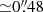 Mathematical equation: $ {\simeq} {0{{\overset{\prime\prime}{.}}}48} $