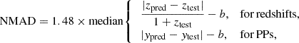 Mathematical equation: $$ \begin{aligned} \mathrm{NMAD} = 1.48 \times \mathrm{median} {\left\{ \begin{array}{ll} \,\dfrac{|z_{\rm pred} - z_{\rm test}|}{1+z_{\rm test}} - b,&\mathrm{for\,redshifts,} \\ \,|y_{\rm pred} - y_{\rm test}| - b,&\mathrm{for\,PPs,} \end{array}\right.} \end{aligned} $$