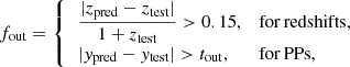 Mathematical equation: $$ \begin{aligned} f_{\rm out} = {\left\{ \begin{array}{ll} \,\dfrac{|z_{\rm pred} - z_{\rm test}|}{1+z_{\rm test}} > 0.15,&\mathrm{for\,redshifts,} \\ \,|y_{\rm pred} - y_{\rm test}| > t_{\rm out},&\mathrm{for\,PPs,} \end{array}\right.} \end{aligned} $$