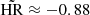 Mathematical equation: $ \tilde{\mathrm{HR}} \approx {-}0.88 $