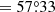 Mathematical equation: $ = 57{{\overset{\circ}{.}}}33 $