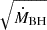 Mathematical equation: $ \sqrt{\dot{M}_{\mathrm{BH}}} $