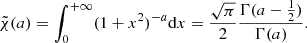 Mathematical equation: $$ \begin{aligned} \tilde{\chi }(a) = \int _0^{+\infty } (1+x^2)^{-a} \mathrm{d}x = \frac{\sqrt{\pi }}{2}\frac{\Gamma (a-\frac{1}{2})}{\Gamma (a)}. \end{aligned} $$