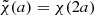 Mathematical equation: $ \tilde{\chi}(a) = \chi(2a) $