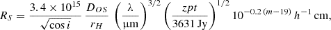Mathematical equation: $$ \begin{aligned} R_{S} = \frac{3.4\times 10^{15}}{\sqrt{\cos i}}\, \frac{D_{OS}}{r_H}\, \left(\frac{\lambda }{\upmu \mathrm{m} }\right)^{3/2} \left(\frac{zpt}{3631\,\mathrm{Jy} }\right)^{1/2} 10^{-0.2\,(m-19)}\, h^{-1}\,\mathrm{cm} , \end{aligned} $$