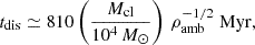 Mathematical equation: $$ \begin{aligned} t_{\mathrm{dis} } \simeq 810 \left(\frac{M_{\rm cl}}{10^4\,M_{\odot }}\right) \, \rho _{\mathrm{amb} }^{-1/2} \; \mathrm{Myr}, \end{aligned} $$