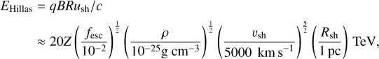 Mathematical equation: $\[\begin{aligned}E_{\text {Hillas }} & =q B R u_{\mathrm{sh}} / c \\& \approx 20 Z\left(\frac{f_{\mathrm{esc}}}{10^{-2}}\right)^{\frac{1}{2}}\left(\frac{\rho}{10^{-25} \mathrm{g} \mathrm{~cm}^{-3}}\right)^{\frac{1}{2}}\left(\frac{v_{\mathrm{sh}}}{5000 \mathrm{~km} \mathrm{~s}^{-1}}\right)^{\frac{5}{2}}\left(\frac{R_{\mathrm{sh}}}{1 \mathrm{pc}}\right) \mathrm{TeV},\end{aligned}\]$