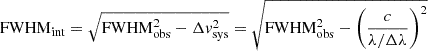Mathematical equation: $$ \begin{aligned} {\mathrm{FWHM}_{\rm int} = \sqrt{\mathrm{FWHM}_{\rm obs}^2 - \Delta v_{\rm sys}^2} = \sqrt{\mathrm{FWHM}_{\rm obs}^2 - \left( \frac{c}{\lambda /\Delta \lambda } \right)^2}} \end{aligned} $$