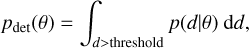 Mathematical equation: ${p_{{\rm{det}}}}\left( \theta \right) = \int_{d > {\rm{threshold}}} {p\left( {d|\theta } \right){\rm{d}}d,} $