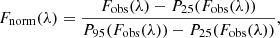 Mathematical equation: $$ \begin{aligned} F_{\mathrm{norm} }(\lambda ) = \frac{F_{\mathrm{obs} }(\lambda )-P_{25}(F_{\mathrm{obs} }(\lambda ))}{P_{95}(F_{\mathrm{obs} }(\lambda ))-P_{25}(F_{\mathrm{obs} }(\lambda ))}, \end{aligned} $$