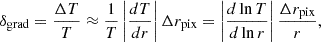 Mathematical equation: $$ \begin{aligned} \delta _{\rm grad} = \frac{\Delta T}{T} \approx \frac{1}{T} \left| \frac{dT}{dr} \right| \Delta r_{\rm pix} = \left| \frac{d\ln T}{d\ln r} \right| \frac{\Delta r_{\rm pix}}{r}, \end{aligned} $$