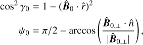 Mathematical equation: $\matrix{ {{\rm{co}}{{\rm{s}}^2}{\gamma _0}} \hfill & = \hfill & {1 - {{\left( {{{\hat B}_0} \cdot \hat r} \right)}^2}} \hfill \cr {{\psi _0}} \hfill & = \hfill & {\pi /2 - {\rm{arccos}}\left( {{{{{\hat B}_{0, \bot }} \cdot \hat n} \over {\left| {{{\hat B}_{0, \bot }}} \right|}}} \right),} \hfill \cr } $