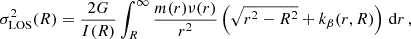 Mathematical equation: $$ \begin{aligned} \sigma _{\mathrm{LOS} }^2(R)=\frac{2 G}{I(R)}\int _R^{\infty } \frac{m(r)\nu (r)}{r^2}\left(\sqrt{r^2-R^2}+ k_{\beta }(r,R)\right)\, \mathrm{d} r\,, \end{aligned} $$
