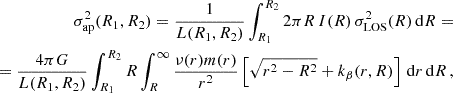 Mathematical equation: $$ \begin{aligned} \begin{split} \sigma _{\mathrm{ap} }^2(R_1,R_2)=\frac{1}{L(R_1,R_2)}\int _{R_1}^{R_2} 2 \pi R\, I(R)\,\sigma _{\mathrm{LOS} }^2(R)\, \mathrm{d} R=\\ =\frac{4 \pi G}{L(R_1,R_2)}\int _{R_1}^{R_2} R \int _{R}^{\infty } \frac{\nu (r) m(r)}{r^2}\left[\sqrt{r^2-R^2}+ k_{\beta }(r,R)\right]\, \mathrm{d} r\,\mathrm{d} R\,, \end{split} \end{aligned} $$