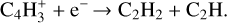 Mathematical equation: $\[\mathrm{C}_4 \mathrm{H}_3^{+}+\mathrm{e}^{-} \rightarrow \mathrm{C}_2 \mathrm{H}_2+\mathrm{C}_2 \mathrm{H}.\]$