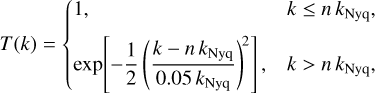 Mathematical equation: $T\left( k \right) = \left\{ {\matrix{ {1,} \hfill & {k \le n{\rm{ }}{k_{{\rm{Nyq}}}},} \hfill \cr {{\rm{exp}}\left[ { - {1 \over 2}{{\left( {{{k - n{\rm{ }}{k_{{\rm{Nyq}}}}} \over {0.05{k_{{\rm{Nyq}}}}}}} \right)}^2}} \right],} \hfill & {k > n{\rm{ }}{k_{{\rm{Nyq}}}},} \hfill \cr } } \right.$